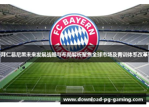 拜仁慕尼黑未来发展战略与布局解析聚焦全球市场及青训体系改革