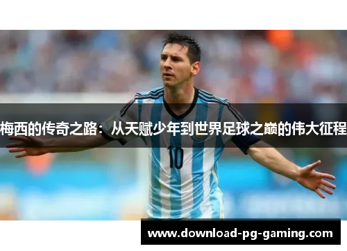 梅西的传奇之路：从天赋少年到世界足球之巅的伟大征程