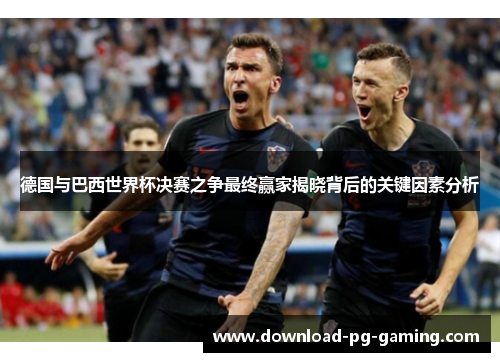 德国与巴西世界杯决赛之争最终赢家揭晓背后的关键因素分析