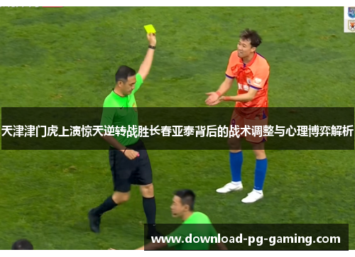 天津津门虎上演惊天逆转战胜长春亚泰背后的战术调整与心理博弈解析