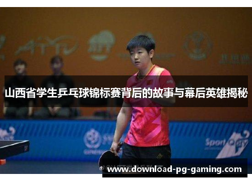 山西省学生乒乓球锦标赛背后的故事与幕后英雄揭秘