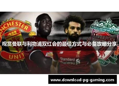 观赏曼联与利物浦双红会的最佳方式与必备攻略分享