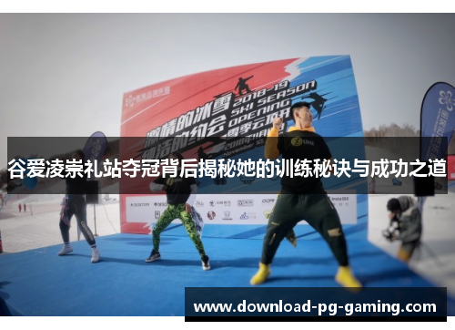 谷爱凌崇礼站夺冠背后揭秘她的训练秘诀与成功之道
