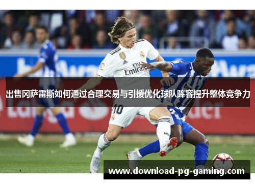 出售冈萨雷斯如何通过合理交易与引援优化球队阵容提升整体竞争力