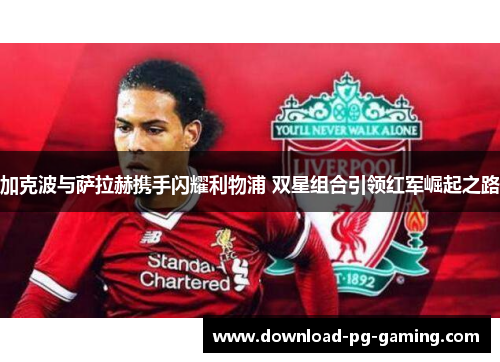 加克波与萨拉赫携手闪耀利物浦 双星组合引领红军崛起之路
