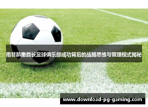 南非凯撒酋长足球俱乐部成功背后的战略思维与管理模式揭秘