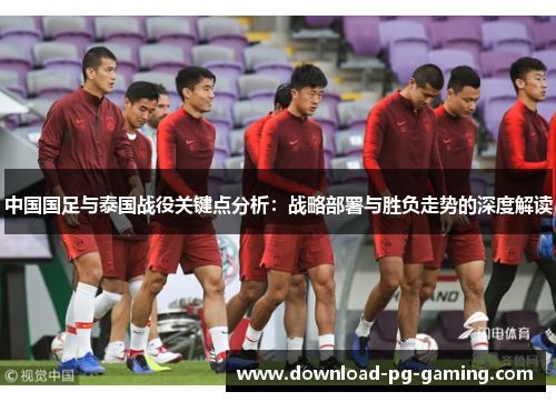 中国国足与泰国战役关键点分析：战略部署与胜负走势的深度解读
