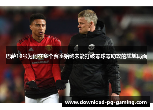 巴萨10号为何在多个赛季始终未能打破零球零助攻的尴尬局面