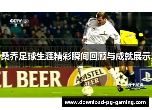 桑乔足球生涯精彩瞬间回顾与成就展示
