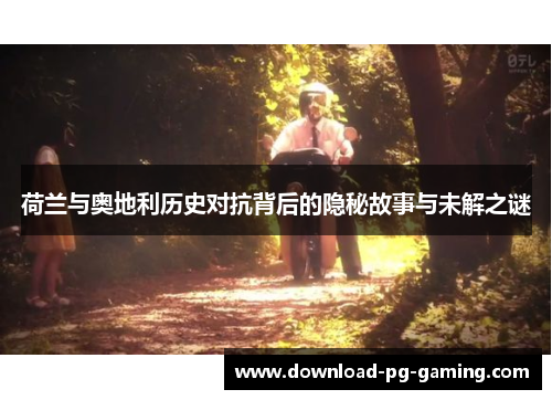 荷兰与奥地利历史对抗背后的隐秘故事与未解之谜