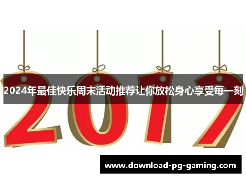 2024年最佳快乐周末活动推荐让你放松身心享受每一刻