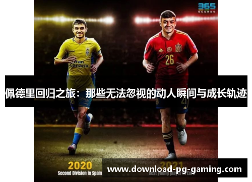 佩德里回归之旅：那些无法忽视的动人瞬间与成长轨迹