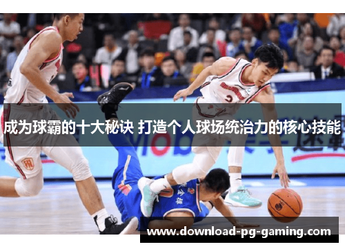 成为球霸的十大秘诀 打造个人球场统治力的核心技能