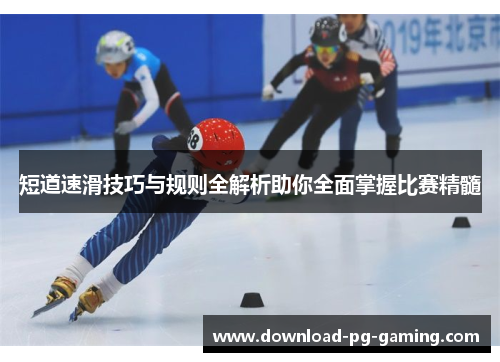 短道速滑技巧与规则全解析助你全面掌握比赛精髓