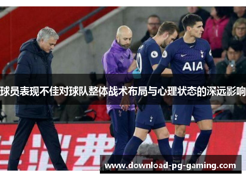 球员表现不佳对球队整体战术布局与心理状态的深远影响