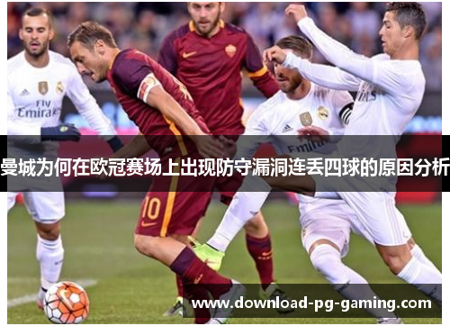 曼城为何在欧冠赛场上出现防守漏洞连丢四球的原因分析