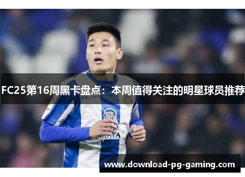 FC25第16周黑卡盘点：本周值得关注的明星球员推荐