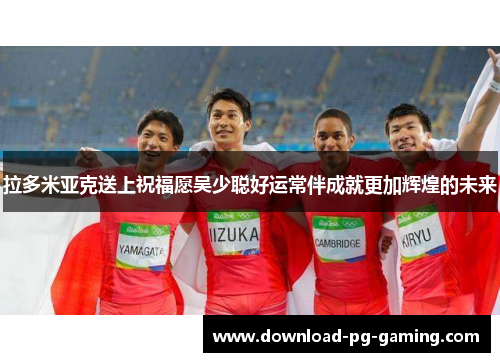 拉多米亚克送上祝福愿吴少聪好运常伴成就更加辉煌的未来