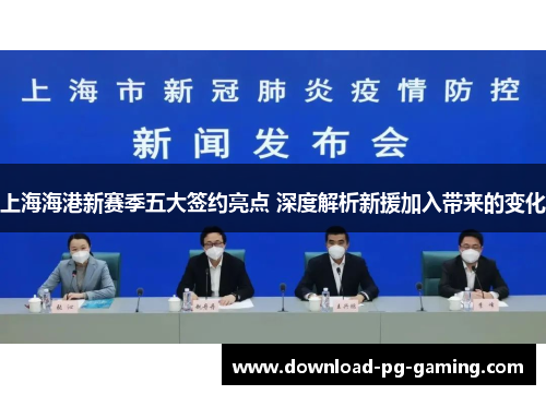 上海海港新赛季五大签约亮点 深度解析新援加入带来的变化