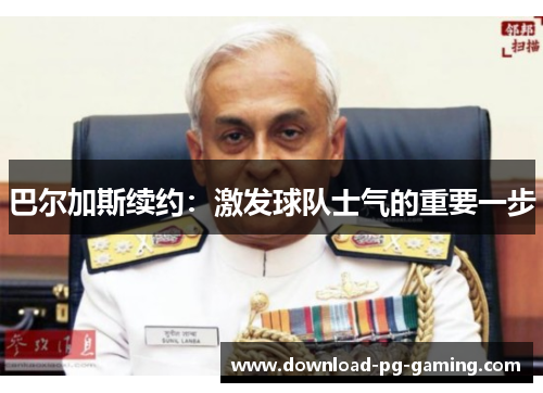 巴尔加斯续约：激发球队士气的重要一步