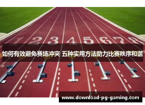如何有效避免赛场冲突 五种实用方法助力比赛秩序和谐