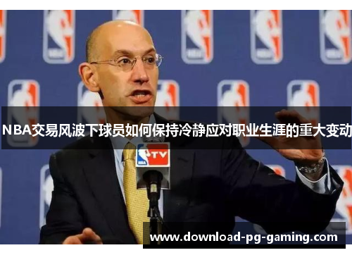 NBA交易风波下球员如何保持冷静应对职业生涯的重大变动
