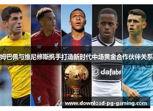 姆巴佩与维尼修斯携手打造新时代中场黄金合作伙伴关系