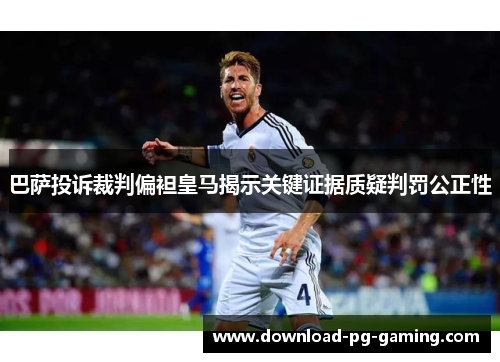 巴萨投诉裁判偏袒皇马揭示关键证据质疑判罚公正性