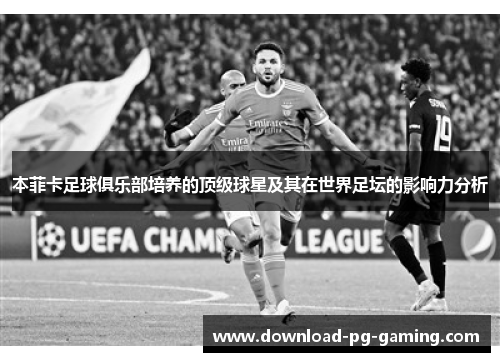 本菲卡足球俱乐部培养的顶级球星及其在世界足坛的影响力分析