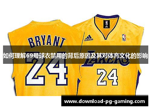 如何理解69号球衣禁用的背后原因及其对体育文化的影响