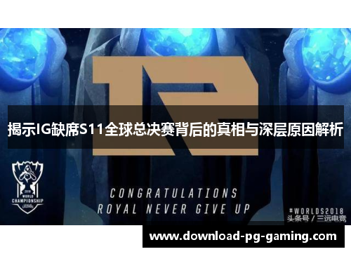 揭示IG缺席S11全球总决赛背后的真相与深层原因解析