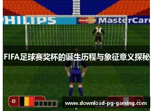 FIFA足球赛奖杯的诞生历程与象征意义探秘