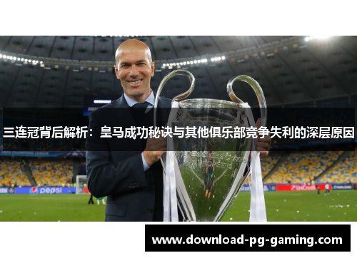 三连冠背后解析：皇马成功秘诀与其他俱乐部竞争失利的深层原因
