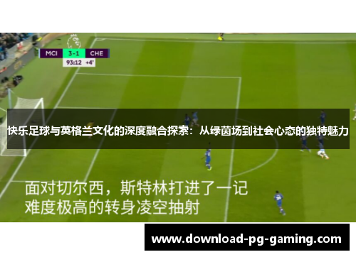 快乐足球与英格兰文化的深度融合探索：从绿茵场到社会心态的独特魅力