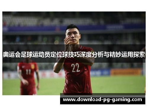 奥运会足球运动员定位球技巧深度分析与精妙运用探索