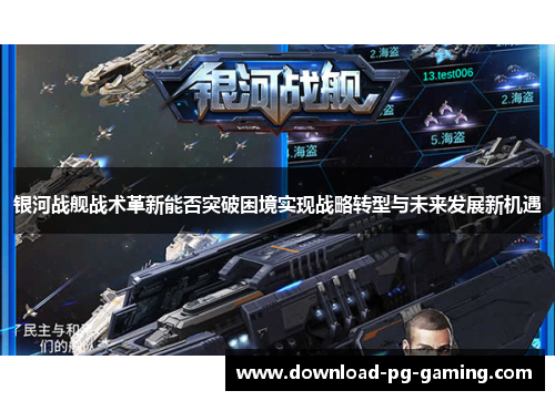 银河战舰战术革新能否突破困境实现战略转型与未来发展新机遇