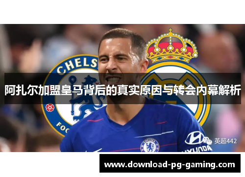 阿扎尔加盟皇马背后的真实原因与转会内幕解析