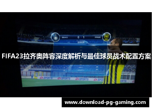 FIFA23拉齐奥阵容深度解析与最佳球员战术配置方案