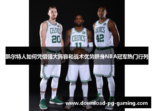 凯尔特人如何凭借强大阵容和战术优势跻身NBA冠军热门行列