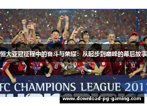 恒大亚冠征程中的奋斗与荣耀：从起步到巅峰的幕后故事