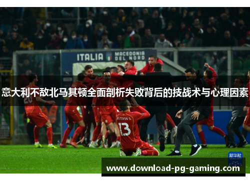 意大利不敌北马其顿全面剖析失败背后的技战术与心理因素