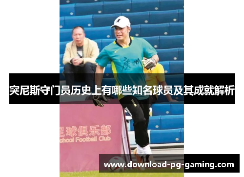 突尼斯守门员历史上有哪些知名球员及其成就解析