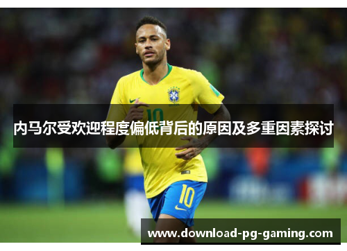 内马尔受欢迎程度偏低背后的原因及多重因素探讨
