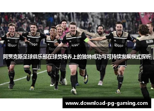 阿贾克斯足球俱乐部在球员培养上的独特成功与可持续发展模式探析