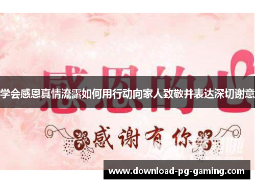 学会感恩真情流露如何用行动向家人致敬并表达深切谢意