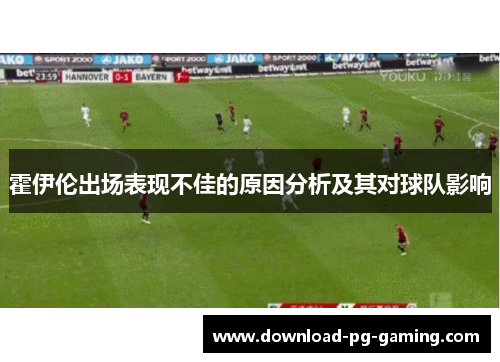 霍伊伦出场表现不佳的原因分析及其对球队影响