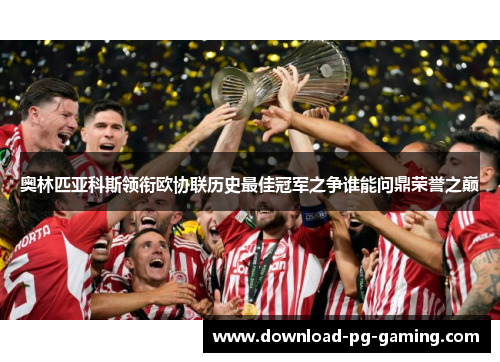 奥林匹亚科斯领衔欧协联历史最佳冠军之争谁能问鼎荣誉之巅