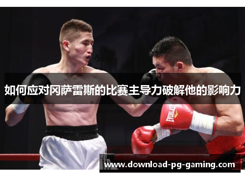 如何应对冈萨雷斯的比赛主导力破解他的影响力