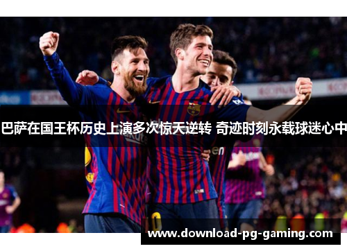 巴萨在国王杯历史上演多次惊天逆转 奇迹时刻永载球迷心中
