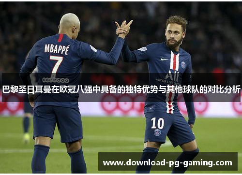 巴黎圣日耳曼在欧冠八强中具备的独特优势与其他球队的对比分析